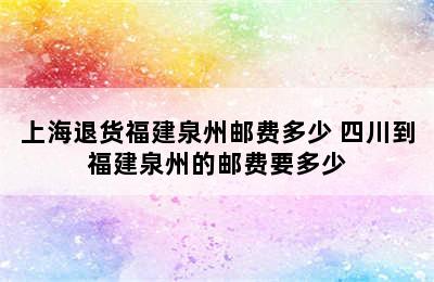 上海退货福建泉州邮费多少 四川到福建泉州的邮费要多少